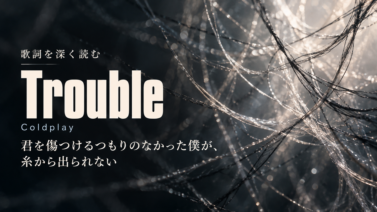 Coldplay「Trouble」歌詞解釈カバー。君を傷つけるつもりのなかった僕が、糸から出られない
