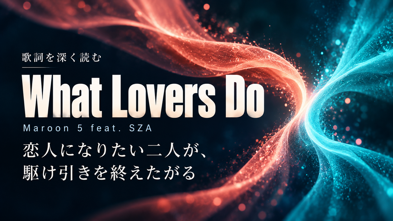 Maroon 5 feat. SZA「What Lovers Do」歌詞解釈カバー。恋人になりたい二人が、駆け引きを終えたがる
